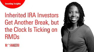 Inherited IRA Investors Get Another Break, but the Clock Is Ticking on RMDs