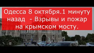 Одесса 8 октября.1 минуту назад  - Взрывы и пожар на крымском мосту.