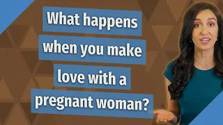 What happens when you make love with a pregnant woman?