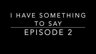 I Have Something to Say - Episode 2