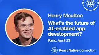 React Native Connection 2024 - Henry Moulton - What’s the future of AI-enabled app development?