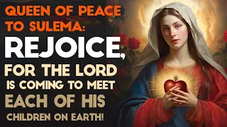 Queen of Peace to Sulema: Rejoice, for the Lord is coming to meet each of His children on earth!