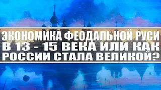 История экономики Феодальной Руси с 11 по 15 века. Как Россия становилась великой?