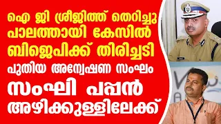 ഐ ജി ശ്രീജിത്ത് തെറിച്ചു. പലതായി കേസിൽ ബി ജെ പി ക്ക് തിരിച്ചടി, പുതിയ അന്വേഷണ സംഘം.