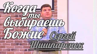 Сергей Шишпаренок - Когда ты выбираешь Божие | Проповедь