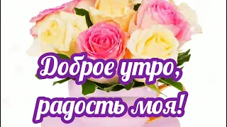 Доброе утро, РАДОСТЬ МОЯ! Доброе утро, хорошего дня!