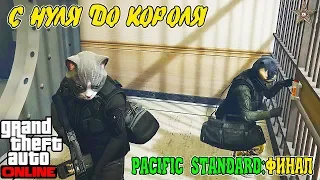 С НУЛЯ ДО КОРОЛЯ В GTA ONLINE #21 ОГРАБЛЕНИЕ PACIFIC STANDARD (ФИНАЛ)