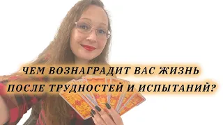 ЧЕМ ВОЗНАГРАДИТ ВАС ЖИЗНЬ ПОСЛЕ ТРУДНОСТЕЙ И ИСПЫТАНИЙ? гадание