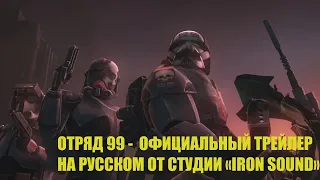Войны Клонов | Отряд 99 | русский трейлер (Студия «Iron Sound»)