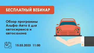 Вебинар "Обзор программы Альфа-Авто 6 для автосервиса и автосалона. Переход с ред. 5 на 6" 15.03.23