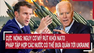 Điểm nóng thế giới: Nguy cơ Mỹ rút khỏi NATO, Pháp tập hợp các nước dễ đưa quân tới Ukraine