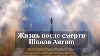 Жизнь после смерти. Школа космоэнергетики Aurum.