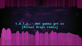 t.A.T.u. - Not gonna get us (Ritual Drops remix)