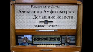 Домашние новости.  Александр Амфитеатров.  Радиоспектакль 2009год.