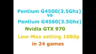 Pentium g4500(3.5Ghz)  vs Pentium G4560(3.5Ghz) + GTX 970 Low-Max settings 1080p in 24 Games