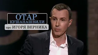 Отар Кушанашвили про Игоря Верника