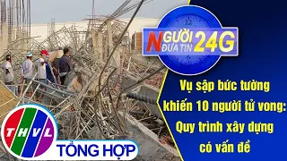 Người đưa tin 24G (11g ngày 15/05/2020) - Vụ sập bức tường khiến 10 người tử vong: Quy trình...