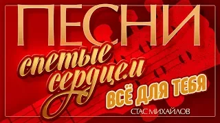 ПЕСНИ, СПЕТЫЕ СЕРДЦЕМ ♥ СТАС МИХАЙЛОВ — ВСЁ ДЛЯ ТЕБЯ ♦