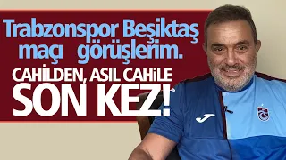 Trabzonspor Beşiktaş maçı görüşlerim. "CAHİL’den, Asıl CAHİLE" son kez!