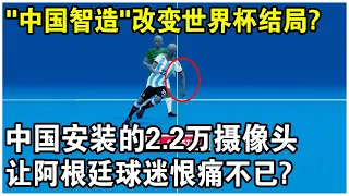 “中國智造”改變世界杯比賽結局？中國安裝的2.2萬攝像頭，讓阿根廷球迷恨痛不已？