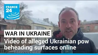 War in Ukraine: Video of alleged Ukrainian pow beheading surfaces online • FRANCE 24 English