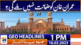 Geo Headlines Today 1 PM | No protective bail unless Imran appears in court | 16th February 2023