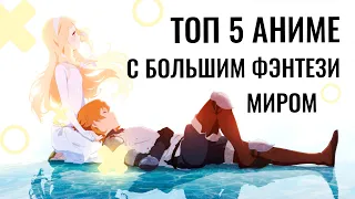 ТОП 5 лучших АНИМЕ С БОЛЬШИМ ФЭНТЕЗИ МИРОМ