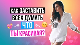 Как заставить всех думать, что ты красивая