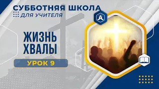 Урок 9 "Жизнь хвалы". Разбор субботней школы для учителя.