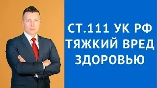 Ст 111 УК РФ - Умышленное причинение тяжкого вреда здоровью - Адвокат по уголовным делам Москва