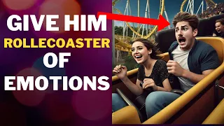 Men Fall In Love When You Give Them a Rollercoaster of Emotions