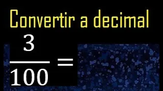 Convertir 3/100 a decimal , transformar fraccion a decimales