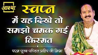 स्वप्न में यह दिखे तो समझो चमक गई किस्मत ।। Pujya Pt. Pradeep Mishra Ji।। Aastha Channel