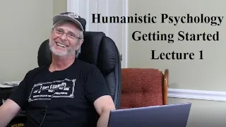 Humanistic Psychology:  Getting Started, Lecture 1