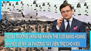 Toàn cảnh thế giới: Ngoại trưởng Ukraine khiến thế giới bàng hoàng khi nói về Mỹ và phương Tây