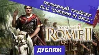 Total War: Rome II - Caesar in Gaul. Релизный трейлер DLC "Цезарь в Галлии" [Дубляж]