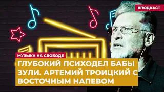 Глубокий психодел бабы Зули. Артемий Троицкий с восточным напевом | Подкаст «Музыка на Свободе»