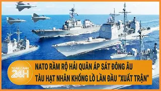 NATO rầm rộ hải quân áp sát Đông Âu, siêu tàu hạt nhân khổng lồ lần đầu “xuất trận”