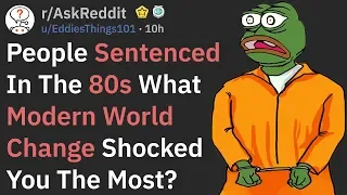 Prisoners, What Modern World Change Shocked You The Most? (r/AskReddit)
