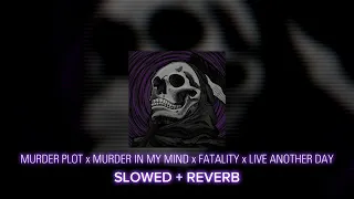 MURDER PLOT x MURDER IN MY MIND x FATALITY x LIVE ANOTHER DAY - Slowed + Reverb