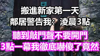 搬進新家第一天，鄰居警告我：淩晨3點，聽到敲門聲不要開門，誰料3點一幕我徹底嚇傻了，竟然...#淺談人生#民間故事#為人處世#生活經驗#情感故事#養老#花開富貴#深夜淺讀#幸福人生#中年#老年