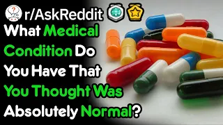 Medical Conditions You Thought Were Normal (r/AskReddit)