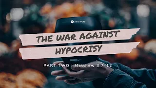 “The War Against Hypocrisy Part Two (Matthew 3:7-12)” Pastor Mel Caparros October 3, 2021