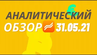 Аналитический обзор на неделю 31.05 - 04.06.2021