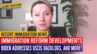 Recent Immigration News: Immigration Reform Developments, Biden Addresses USCIS Backlogs, and More!