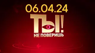 Ты не поверишь - последний выпуск от 06.04.24