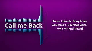 Call Me Back # 216 | Bonus Episode: Diary from Columbia’s ‘Liberated Zone’ - with Michael Powell