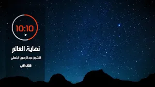 ستتمنى لو لم ينتهي هذا الدرس تابع للنهاية نهاية العالم   الشيخ عبد الرحمن الباهلي