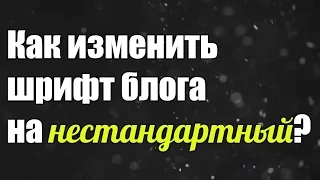 Как изменить шрифт блога или сайта на нестандартный?