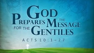 God Prepares the Message for the Gentiles (Acts 10:1-27)
